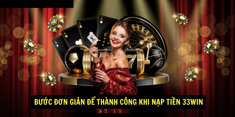 Bước đơn giản để thành công khi nạp tiền 33Win