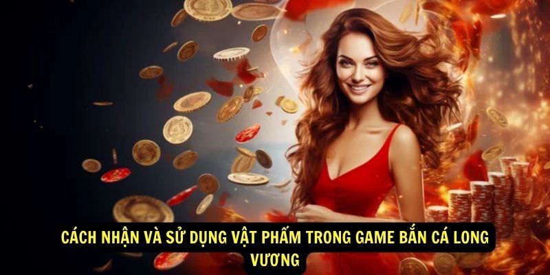 Cách Nhận Và Sử Dụng Vật Phẩm Trong Game Bắn Cá Long Vương