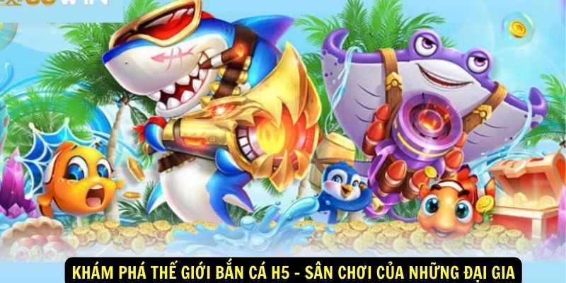 Kham pha the gioi ban ca H5 San choi cua nhung dai gia