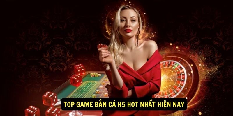 Top game bắn cá h5 hot nhất hiện nay